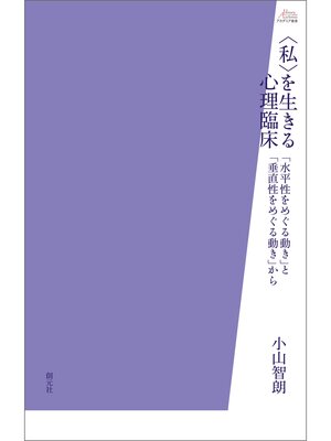 cover image of アカデミア叢書　〈私〉を生きる心理臨床　「水平性をめぐる動き」と「垂直性をめぐる動き」から